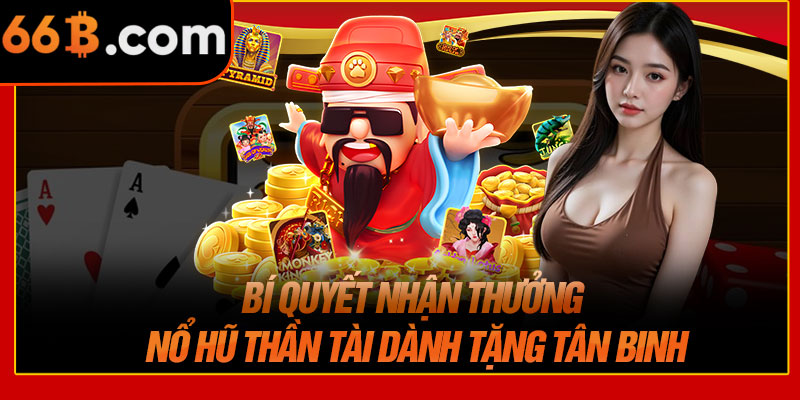 Bí Quyết Nhận Thưởng Nổ Hũ Thần Tài Dành Tặng Tân Binh