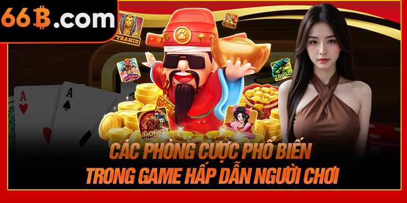 Các Phòng Cược Phổ Biến Trong Game Hấp Dẫn Người Chơi