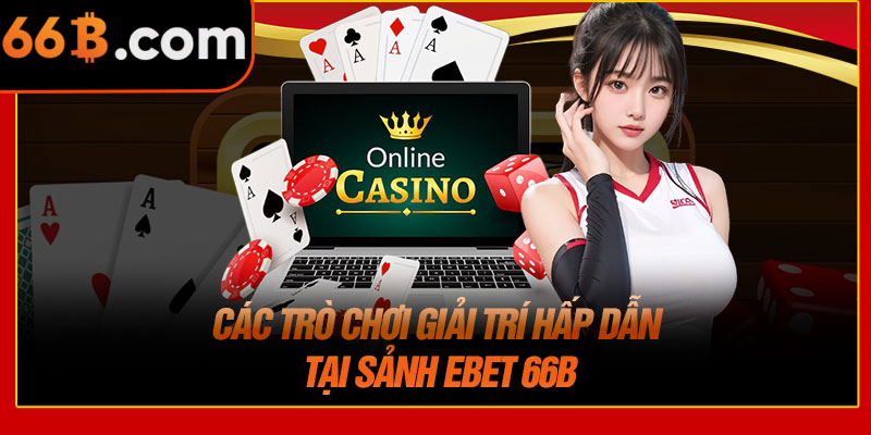 Các Trò Chơi Giải Trí Hấp Dẫn Tại Sảnh EBET 66B