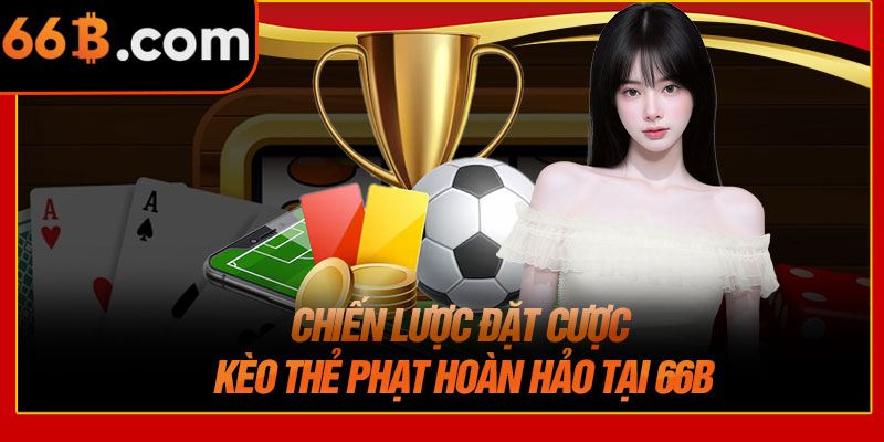 Chiến Lược Đặt Cược Kèo Thẻ Phạt Hoàn Hảo Tại 66B