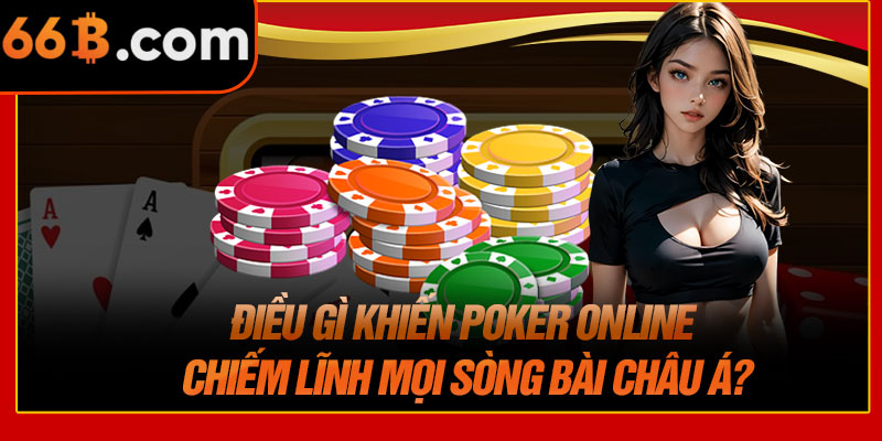 Điều Gì Khiến Poker Online Chiếm Lĩnh Mọi Sòng Bài Châu Á?