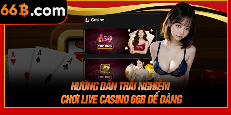 Hướng Dẫn Trải Nghiệm Chơi Live Casino 66B Dễ Dàng
