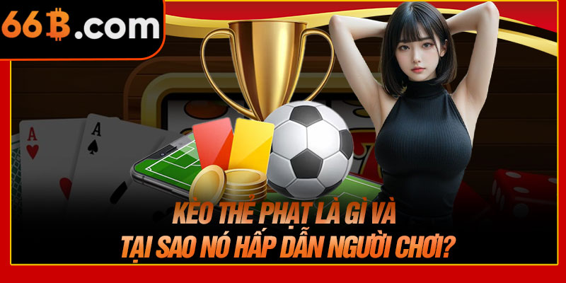 Kèo Thẻ Phạt Là Gì Và Tại Sao Nó Hấp Dẫn Người Chơi?