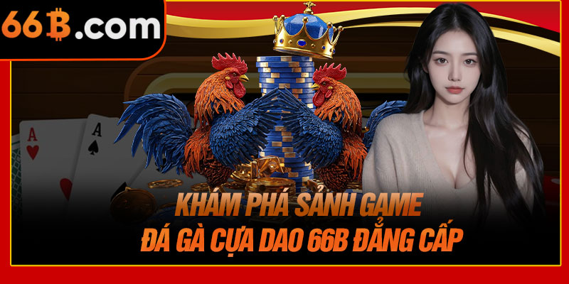 Khám Phá Sảnh Game Đá Gà Cựa Dao 66B Đẳng Cấp