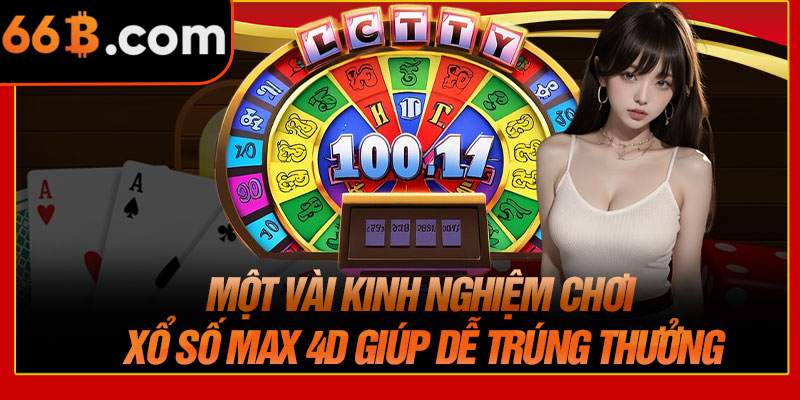 Một Vài Kinh Nghiệm Chơi Xổ Số Max 4D Giúp Dễ Trúng Thưởng