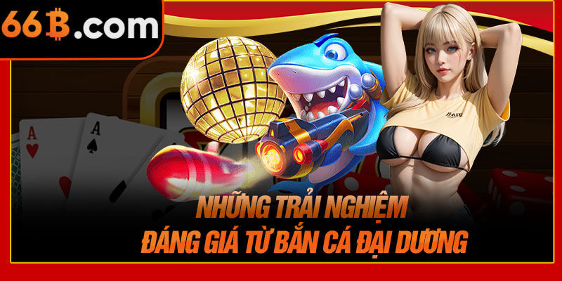 Những Trải Nghiệm Đáng Giá Từ Bắn Cá Đại Dương