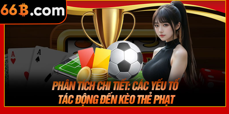 Phân Tích Chi Tiết: Các Yếu Tố Tác Động Đến Kèo Thẻ Phạt