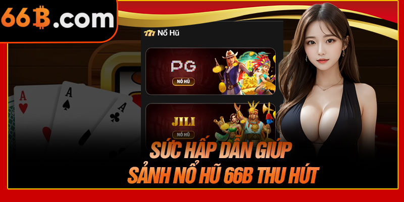Sức Hấp Dẫn Giúp Sảnh Nổ Hũ 66B Thu Hút