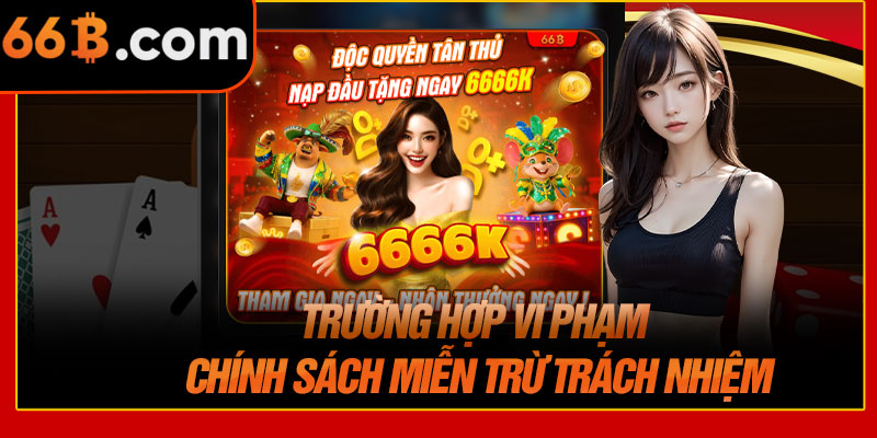 Trường Hợp Vi Phạm Chính Sách Miễn Trừ Trách Nhiệm