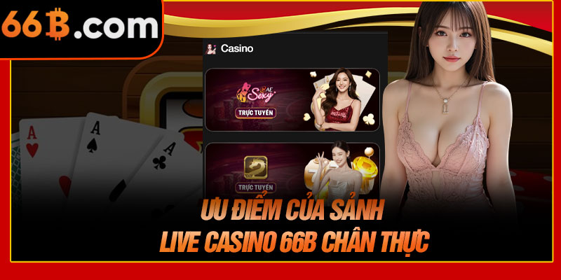 Ưu Điểm Của Sảnh Live Casino 66B Chân Thực