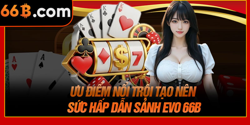 Ưu Điểm Nổi Trội Tạo Nên Sức Hấp Dẫn Sảnh EVO 66B