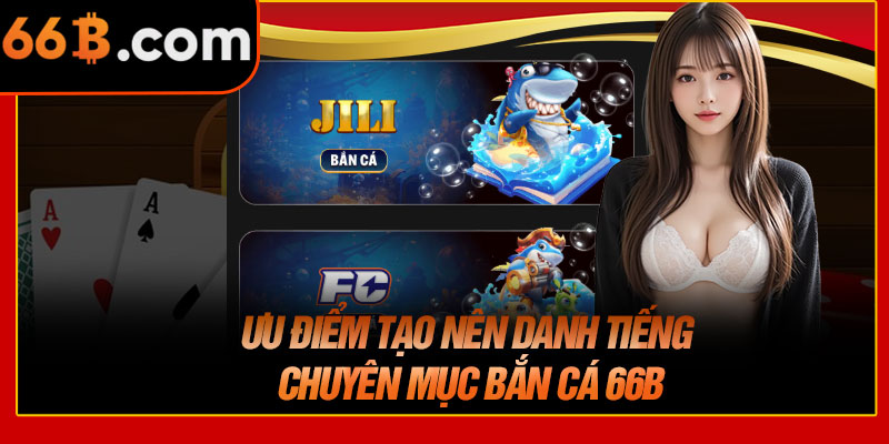 Ưu Điểm Tạo Nên Danh Tiếng Chuyên Mục Bắn Cá 66B
